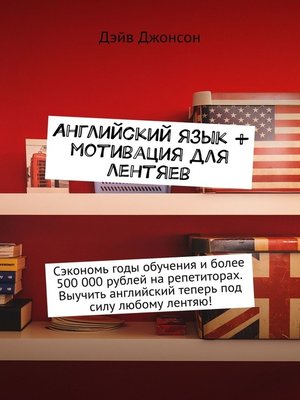 cover image of Английский язык + мотивация для лентяев. Сэкономь годы обучения и более 500 000 рублей на репетиторах. Выучить английский теперь под силу любому лентяю!